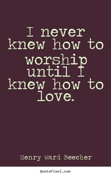Henry Ward Beecher photo quotes - I never knew how to worship until i knew how.. - Love quote