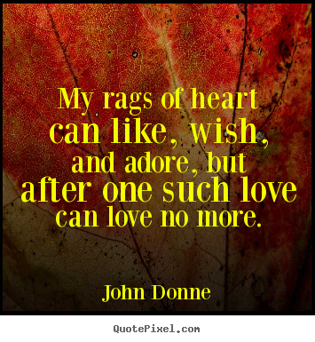 My rags of heart can like, wish, and adore,.. John Donne  love quotes