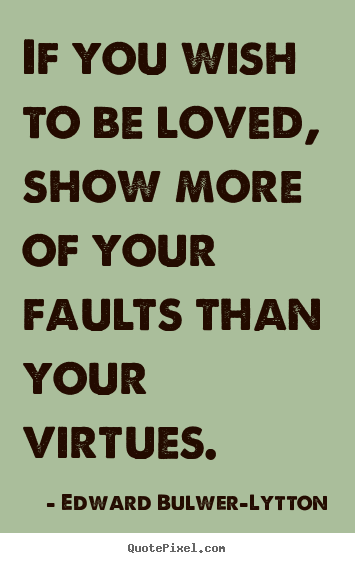 If you wish to be loved, show more of your faults.. Edward Bulwer-Lytton  love quotes