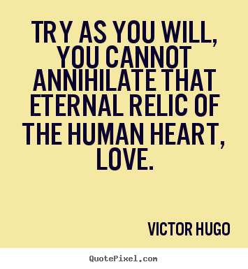 Design your own picture quote about love - Try as you will, you cannot annihilate that eternal..