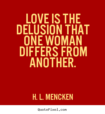 Sayings about love - Love is the delusion that one woman differs from another.
