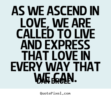 Create graphic picture quote about love - As we ascend in love, we are called to live and express..