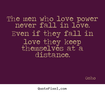 Love quotes - The men who love power never fall in love. even if they fall in love..