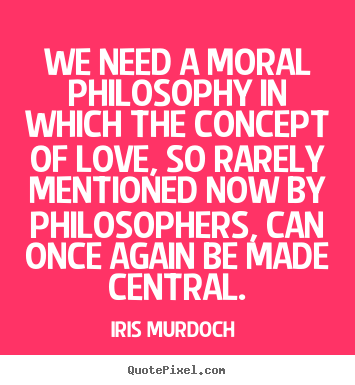 Design your own picture quotes about love - We need a moral philosophy in which the concept of love,..