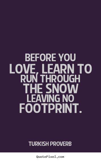Turkish Proverb poster quote - Before you love, learn to run through the snow leaving.. - Love quotes