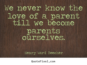 Create picture quote about love - We never know the love of a parent till we become parents ourselves.