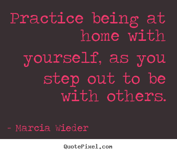 Quotes about love - Practice being at home with yourself, as you..