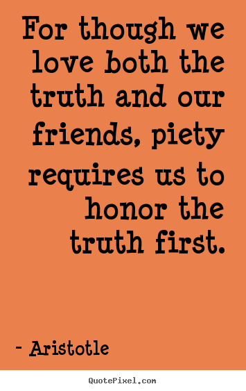 Quotes about love - For though we love both the truth and our friends, piety..
