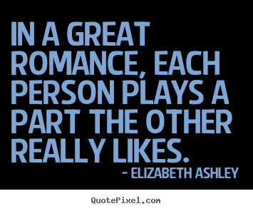 In a great romance, each person plays a part the other.. Elizabeth Ashley greatest love quotes