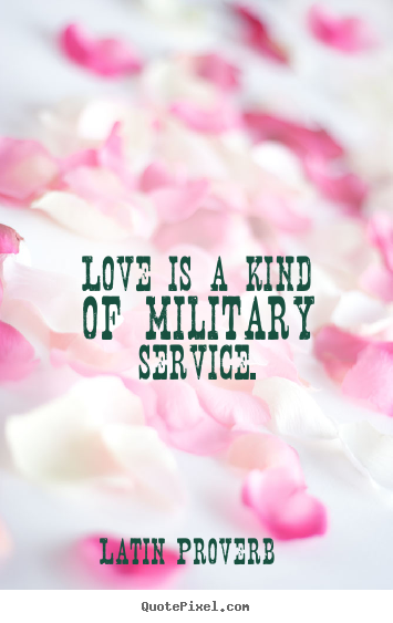Love is a kind of military service. Latin Proverb  love quotes