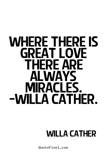 Love quote - Where there is great love there are always miracles. -willa cather.