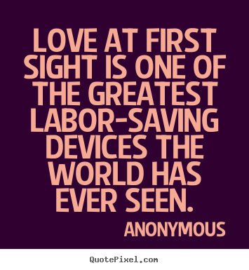 Anonymous picture quote - Love at first sight is one of the greatest labor-saving devices.. - Love quote