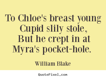 To chloe's breast young cupid slily stole, but he crept in at.. William Blake  love quote