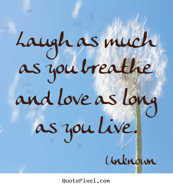 Quotes about love - Laugh as much as you breathe and love as long as you live.
