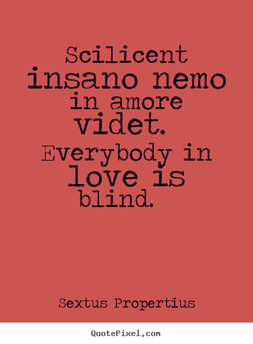 Scilicent insano nemo in amore videt. everybody.. Sextus Propertius best love quotes