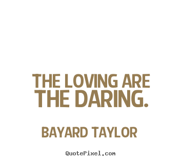 Love quotes - The loving are the daring.