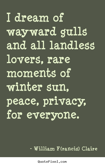 Love quote - I dream of wayward gulls and all landless lovers, rare moments of..