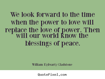 Love quotes - We look forward to the time when the power..