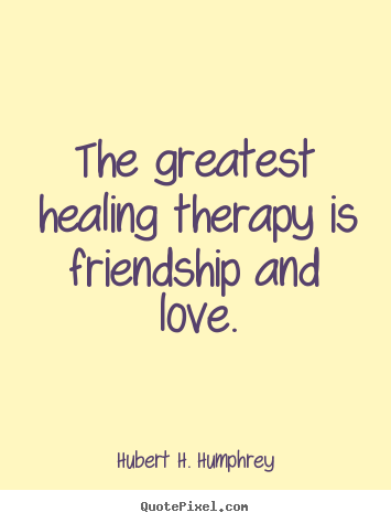 The greatest healing therapy is friendship and love. Hubert H. Humphrey top love sayings