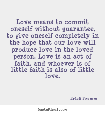 Love quotes - Love means to commit oneself without guarantee,..