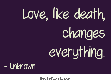 Quote about love - Love, like death, changes everything.