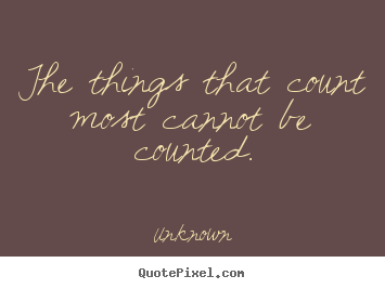 The things that count most cannot be counted. Unknown good love quote