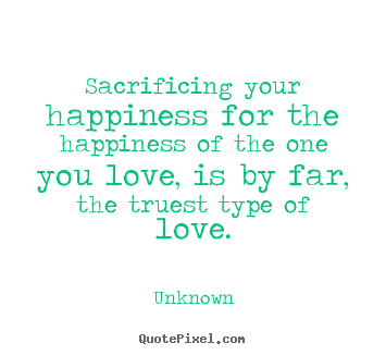 Make personalized picture quotes about love - Sacrificing your happiness for the happiness of the one you love,..