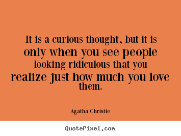 It is a curious thought, but it is only when.. Agatha Christie  love quotes