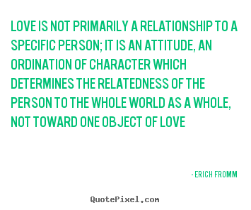 Love quotes - Love is not primarily a relationship to a specific person;..