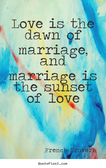 French Proverb picture quotes - Love is the dawn of marriage, and marriage is the sunset of love - Love quotes