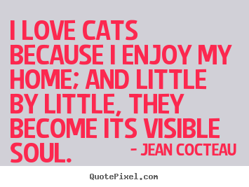 Quotes about love - I love cats because i enjoy my home; and little..