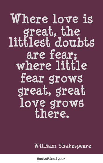 Customize picture quotes about love - Where love is great, the littlest doubts are fear; where..