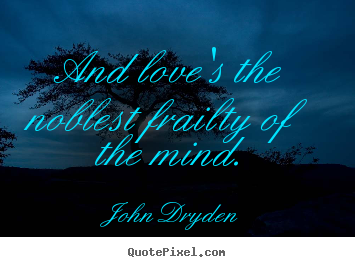 Love quote - And love's the noblest frailty of the mind.