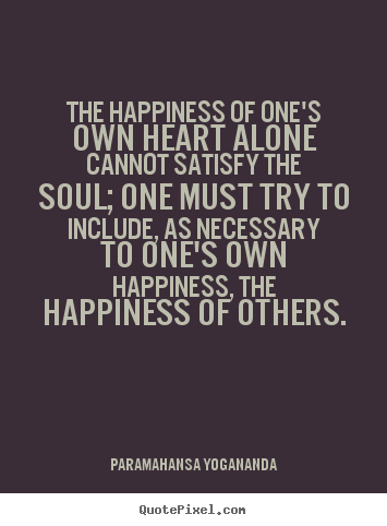 Love quotes - The happiness of one's own heart alone cannot..