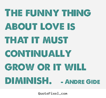 Design custom picture quotes about love - The funny thing about love is that it must continually grow..