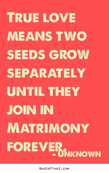 Love quotes - True love means two seeds grow separately until..