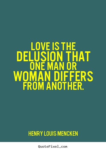 Quotes about love - Love is the delusion that one man or woman differs from another.