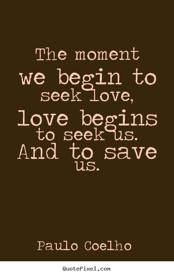 Create picture quote about love - The moment we begin to seek love ...