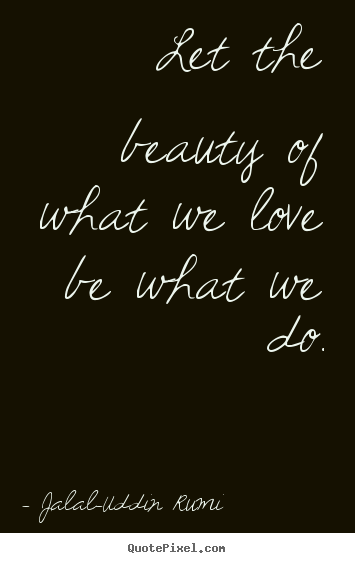 Create picture quotes about love - Let the beauty of what we love be what we do.