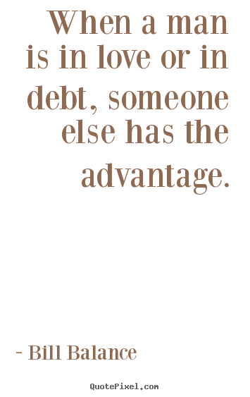 When a man is in love or in debt, someone else has.. Bill Balance  love quotes