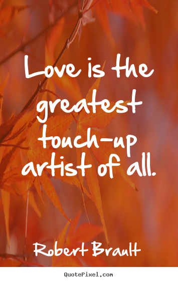 Love is the greatest touch-up artist of all. Robert Brault popular love quotes