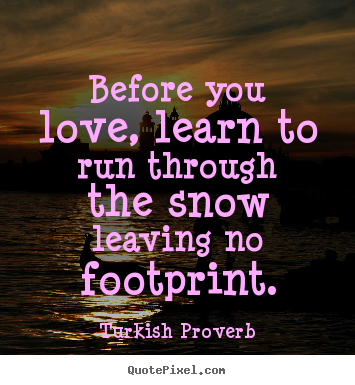 Turkish Proverb picture quotes - Before you love, learn to run through the snow leaving no footprint. - Love quotes
