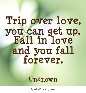 Quotes about love - Trip over love, you can get up.  fall in love and you fall..
