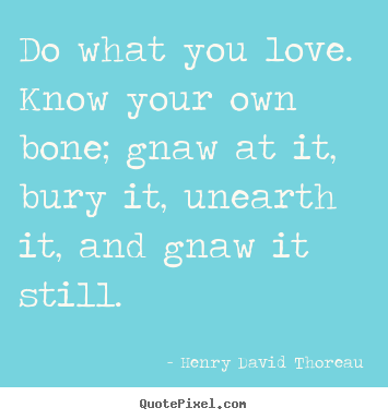 Henry David Thoreau picture quote - Do what you love. know your own bone; gnaw at it, bury it, unearth.. - Love quote