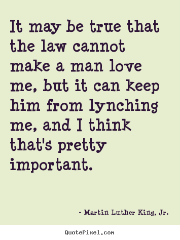 Quotes about love - It may be true that the law cannot make a man love me, but..