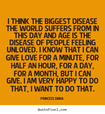 Quotes about love - I think the biggest disease the world suffers from in this..