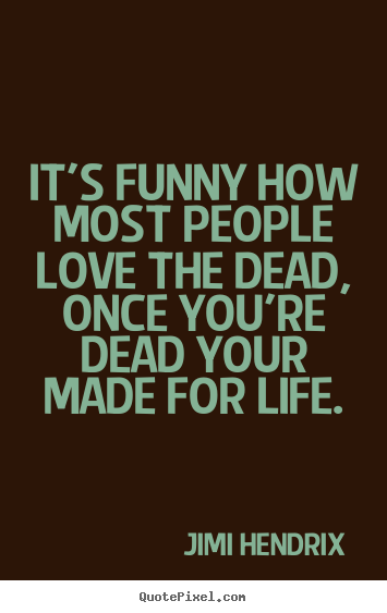 Quote about love - It's funny how most people love the dead, once you're..