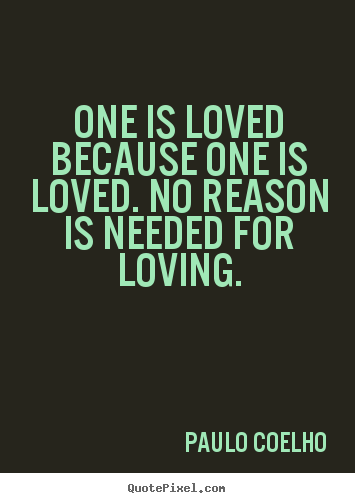 Love quotes - One is loved because one is loved. no reason is needed..