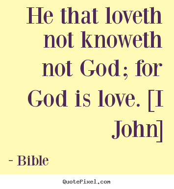 Bible image quotes - He that loveth not knoweth not god; for god is love. [i john] - Love quotes