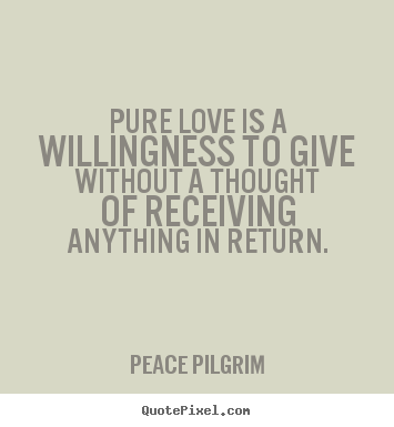 Make picture quote about love - Pure love is a willingness to give without a thought of receiving..